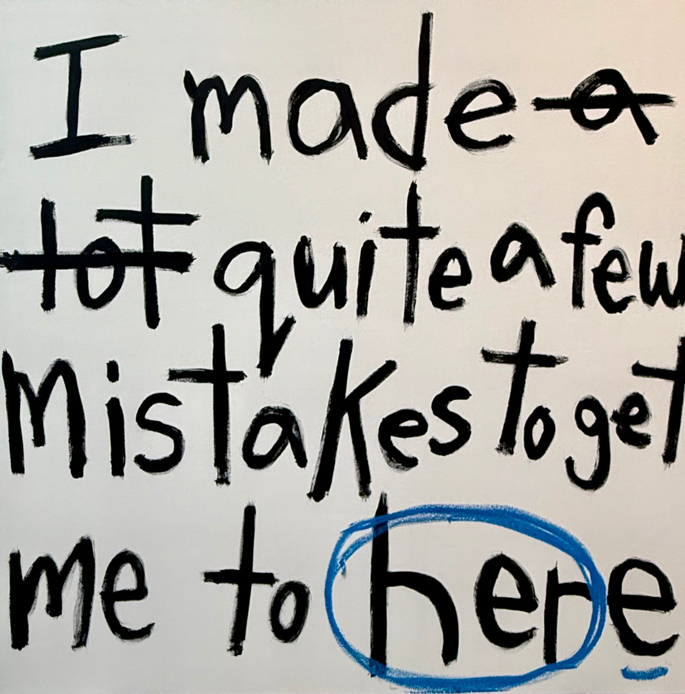 Omg, so many mistakes to find myself. And still going. But, pretty happy with where I am. (you are so special)